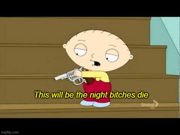 Stewie This Is The Night Bitches Die | This will be the night bitches die | image tagged in stewie this is the night bitches die | made w/ Imgflip meme maker