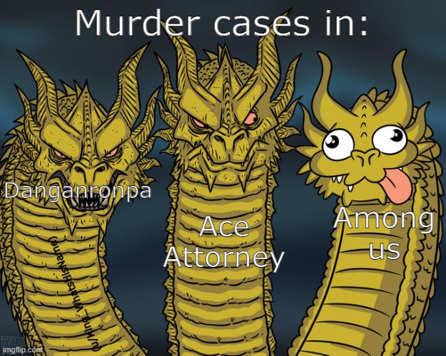 rly tho... why? | Murder cases in:; Danganronpa; Among us; Ace Attorney; (u/King_WhatsHisName) | image tagged in three-headed dragon,danganronpa,ace attorney,among us | made w/ Imgflip meme maker