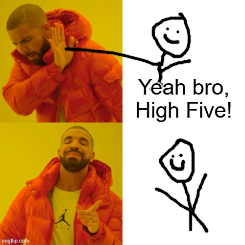 Drake Hotline Bling Meme | Yeah bro, High Five! | image tagged in memes,drake hotline bling | made w/ Imgflip meme maker