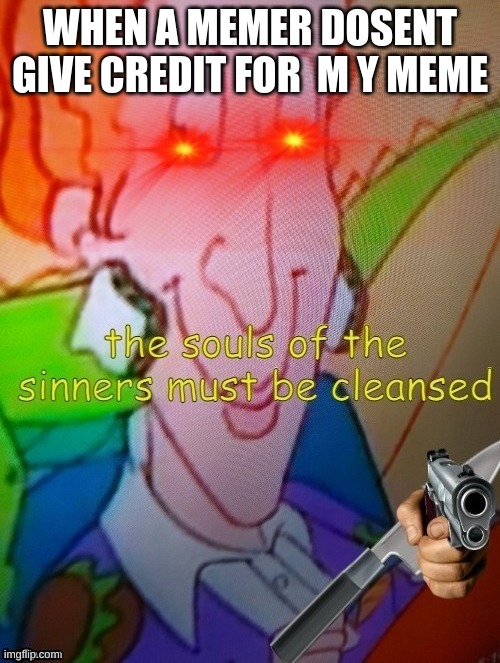 The souls of the sinners must be cleansed |  WHEN A MEMER DOSENT GIVE CREDIT FOR  M Y MEME | image tagged in the souls of the sinners must be cleansed | made w/ Imgflip meme maker