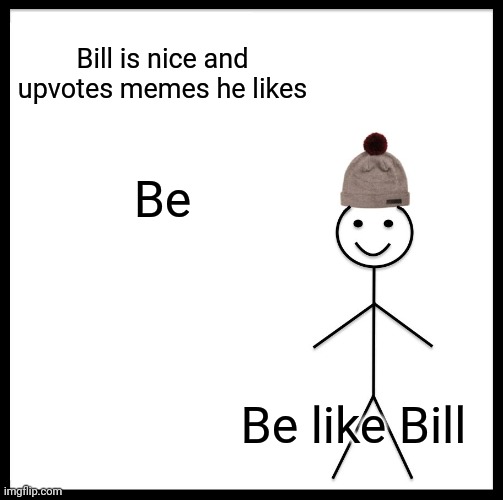 I'm not upvote begging | Bill is nice and upvotes memes he likes; Be; Be like Bill | image tagged in memes,be like bill | made w/ Imgflip meme maker