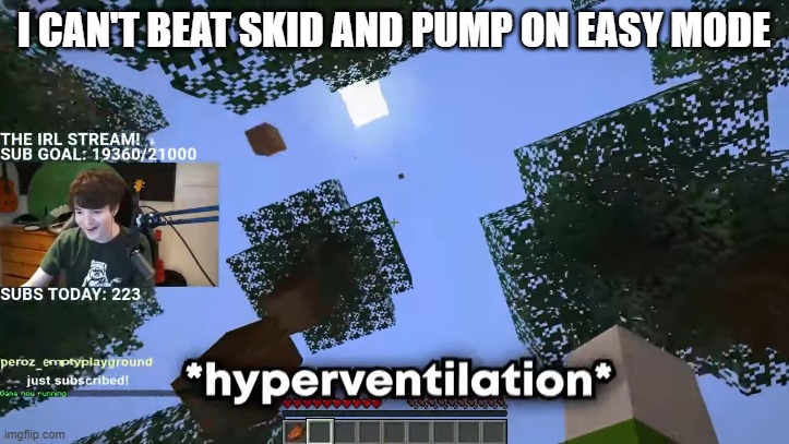 Wow I suck | I CAN'T BEAT SKID AND PUMP ON EASY MODE | image tagged in hyperventilation | made w/ Imgflip meme maker