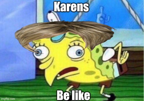 Mocking Spongebob | Karens; Be like | image tagged in memes,mocking spongebob | made w/ Imgflip meme maker