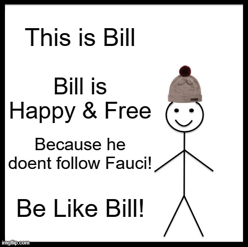 Be Like Bill | This is Bill; Bill is Happy & Free; Because he doent follow Fauci! Be Like Bill! | image tagged in memes,be like bill | made w/ Imgflip meme maker