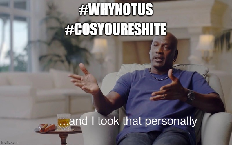 and I took that personally | #COSYOURESHITE; #WHYNOTUS | image tagged in and i took that personally | made w/ Imgflip meme maker