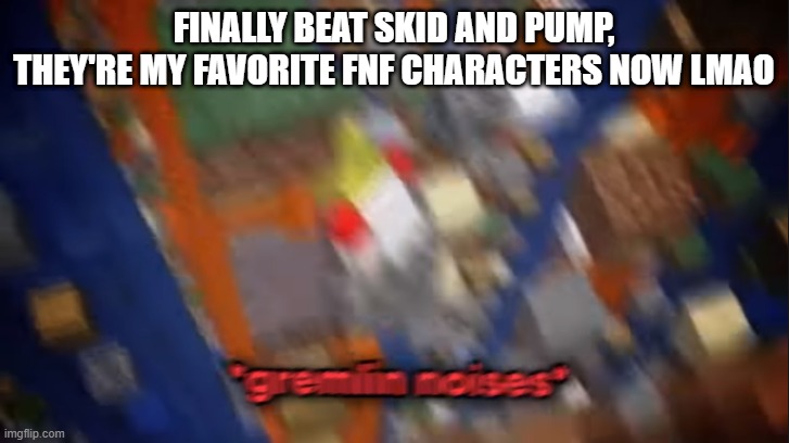 I don't even wanna imagine what hard mode looks like | FINALLY BEAT SKID AND PUMP, THEY'RE MY FAVORITE FNF CHARACTERS NOW LMAO | image tagged in gremlin noises | made w/ Imgflip meme maker