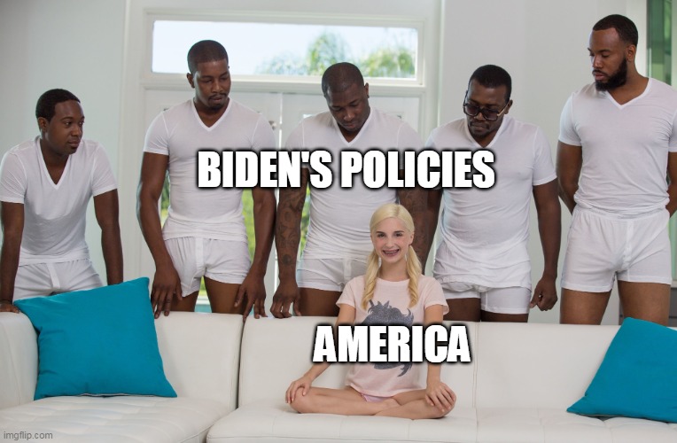 Gang Bang | BIDEN'S POLICIES; AMERICA | image tagged in gang bang | made w/ Imgflip meme maker