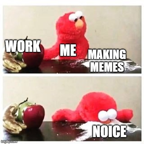 elmo cocaine | WORK; ME; MAKING MEMES; NOICE | image tagged in elmo cocaine | made w/ Imgflip meme maker