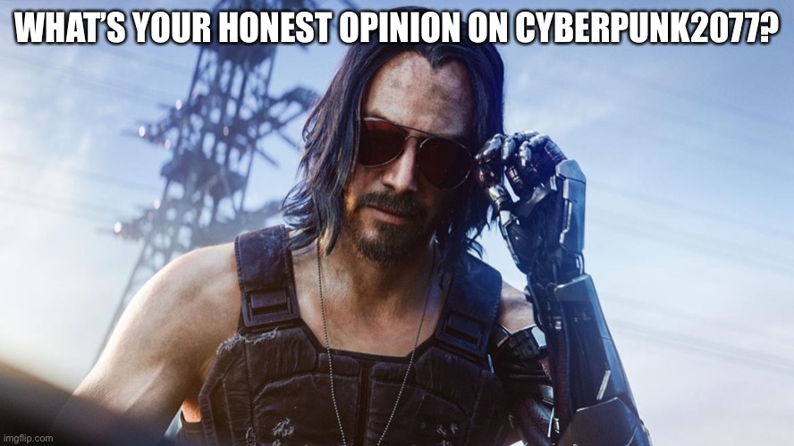 Keanu Reeves (CyberPunk 2077) | WHAT’S YOUR HONEST OPINION ON CYBERPUNK2077? | image tagged in keanu reeves cyberpunk 2077 | made w/ Imgflip meme maker
