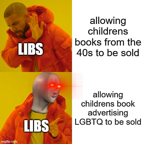 Drake Hotline Bling | allowing childrens books from the 40s to be sold; LIBS; allowing childrens book advertising LGBTQ to be sold; LIBS | image tagged in memes,drake hotline bling | made w/ Imgflip meme maker