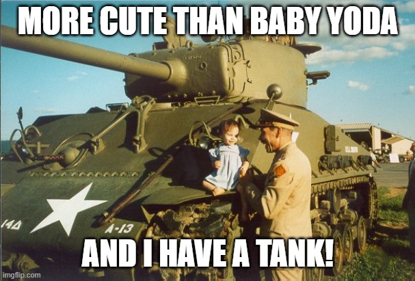 More Cute | MORE CUTE THAN BABY YODA; AND I HAVE A TANK! | image tagged in girl -n- panzer2,sherman,baby yoda,cute,military,toddler | made w/ Imgflip meme maker
