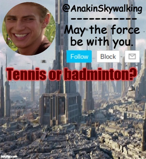 :D | Tennis or badminton? | image tagged in anakinskywalking1 by cloud,idk,eggs-dee,tennis,badminton,lmao | made w/ Imgflip meme maker