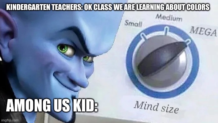 Megamind mind size | KINDERGARTEN TEACHERS: OK CLASS WE ARE LEARNING ABOUT COLORS; AMONG US KID: | image tagged in megamind mind size | made w/ Imgflip meme maker