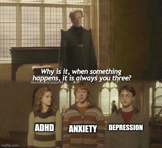 Why is it, when something happens, it is always you three? | DEPRESSION; ANXIETY; ADHD | image tagged in why is it when something happens it is always you three | made w/ Imgflip meme maker