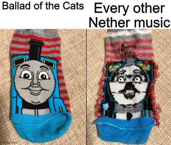 Seems accurate | Ballad of the Cats; Every other Nether music | image tagged in thomas the tank engine socks,minecraft | made w/ Imgflip meme maker