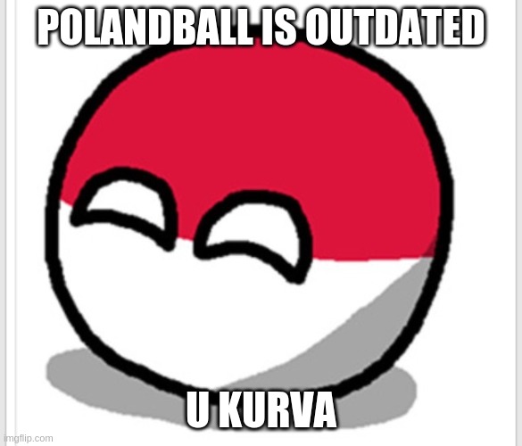 Polandball happy face  | POLANDBALL IS OUTDATED U KURVA | image tagged in polandball happy face | made w/ Imgflip meme maker