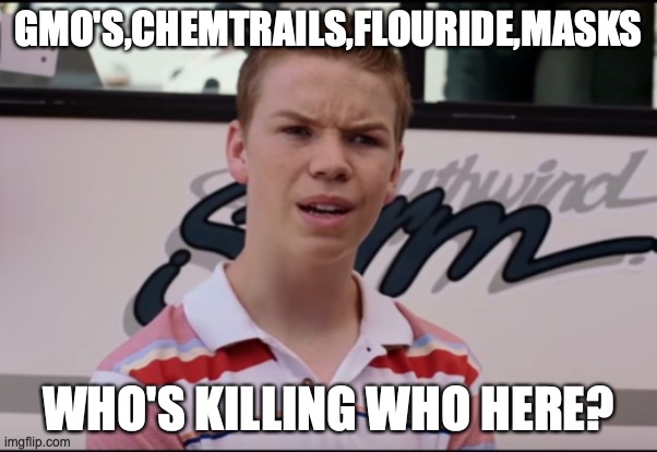 WAKE UP! | GMO'S,CHEMTRAILS,FLOURIDE,MASKS; WHO'S KILLING WHO HERE? | image tagged in you guys are getting paid | made w/ Imgflip meme maker
