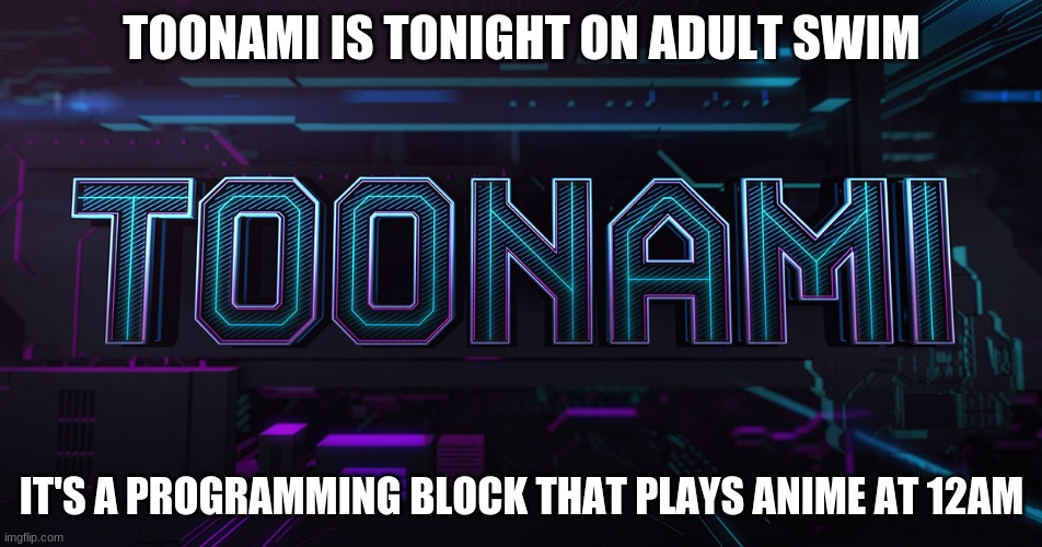 TOONAMI IS TONIGHT ON ADULT SWIM; IT'S A PROGRAMMING BLOCK THAT PLAYS ANIME AT 12AM | made w/ Imgflip meme maker