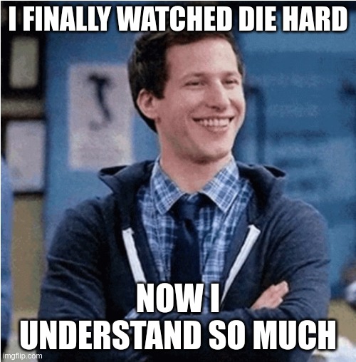 This opens up so many meme opportunities | I FINALLY WATCHED DIE HARD; NOW I UNDERSTAND SO MUCH | image tagged in peralta brooklyn nine nine 99 noice nice,die hard,jake peralta | made w/ Imgflip meme maker
