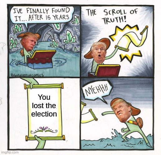 The Scroll Of Truth | You lost the election | image tagged in memes,the scroll of truth,donald trump | made w/ Imgflip meme maker