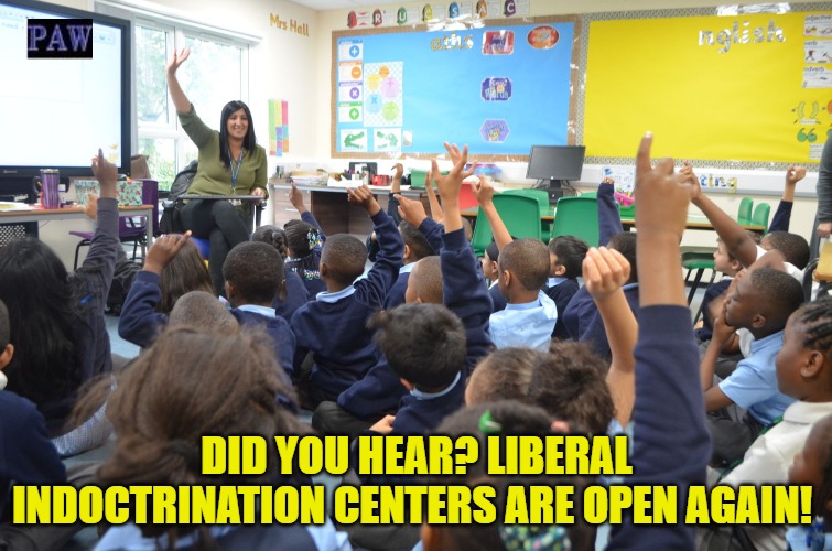 School | DID YOU HEAR? LIBERAL INDOCTRINATION CENTERS ARE OPEN AGAIN! | image tagged in liberal,indoctrination,school | made w/ Imgflip meme maker