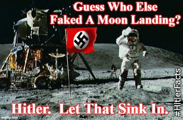 nazi moon landing |  Guess Who Else Faked A Moon Landing? Hitler.  Let That Sink In. #HitlerFacts | image tagged in fake moon landing,moon,nazi,hitler,flat earth | made w/ Imgflip meme maker