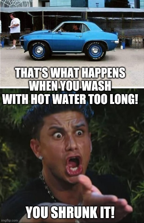 MINI CAMARO | THAT'S WHAT HAPPENS WHEN YOU WASH WITH HOT WATER TOO LONG! YOU SHRUNK IT! | image tagged in memes,dj pauly d,chevy,cars,strange cars,camaro | made w/ Imgflip meme maker