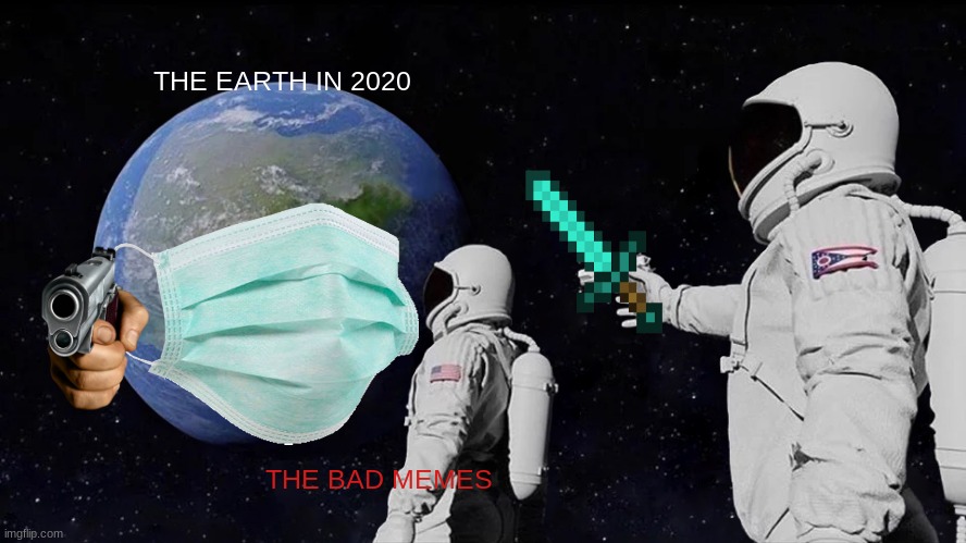this is why we cant have nice things | THE EARTH IN 2020; THE BAD MEMES | image tagged in 2020 sucks | made w/ Imgflip meme maker