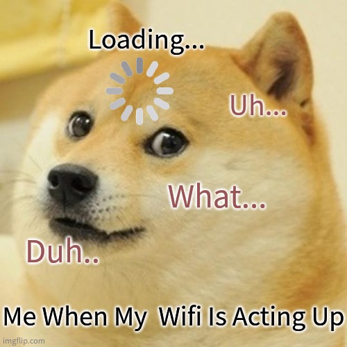 Wifi Acting Up Again | Loading... Uh... What... Duh.. Me When My  Wifi Is Acting Up | image tagged in memes,doge | made w/ Imgflip meme maker