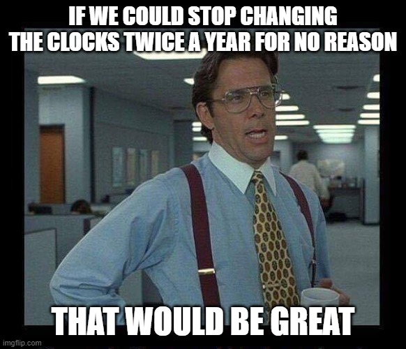 IF WE COULD ALL | IF WE COULD STOP CHANGING THE CLOCKS TWICE A YEAR FOR NO REASON; THAT WOULD BE GREAT | image tagged in if we could all | made w/ Imgflip meme maker