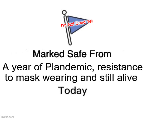 Not dead yet |  I'm Not Dead Yet; A year of Plandemic, resistance to mask wearing and still alive | image tagged in memes,marked safe from | made w/ Imgflip meme maker