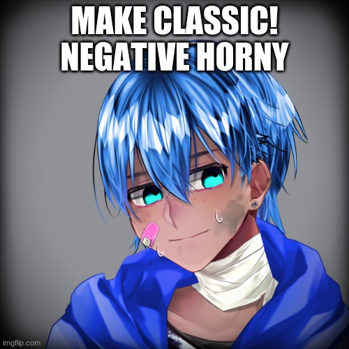 ;~; | MAKE CLASSIC! NEGATIVE HORNY | made w/ Imgflip meme maker