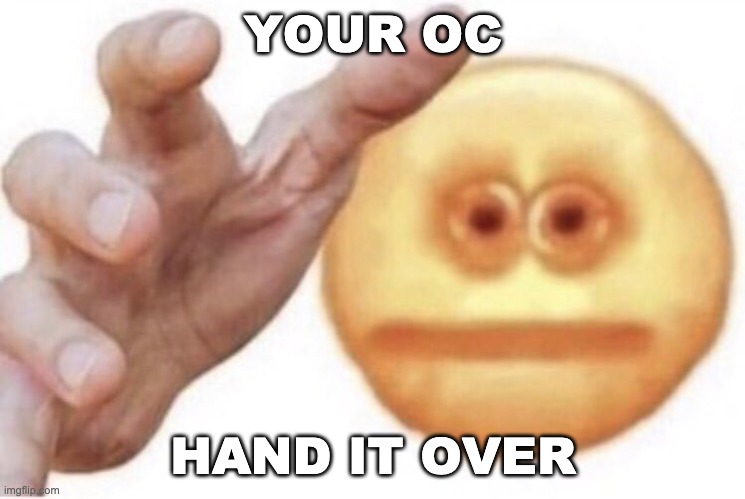 Hand them over | YOUR OC HAND IT OVER | image tagged in hand them over | made w/ Imgflip meme maker