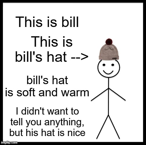 becuz why not | This is bill; This is bill's hat -->; bill's hat is soft and warm; I didn't want to tell you anything, but his hat is nice | image tagged in memes,be like bill | made w/ Imgflip meme maker