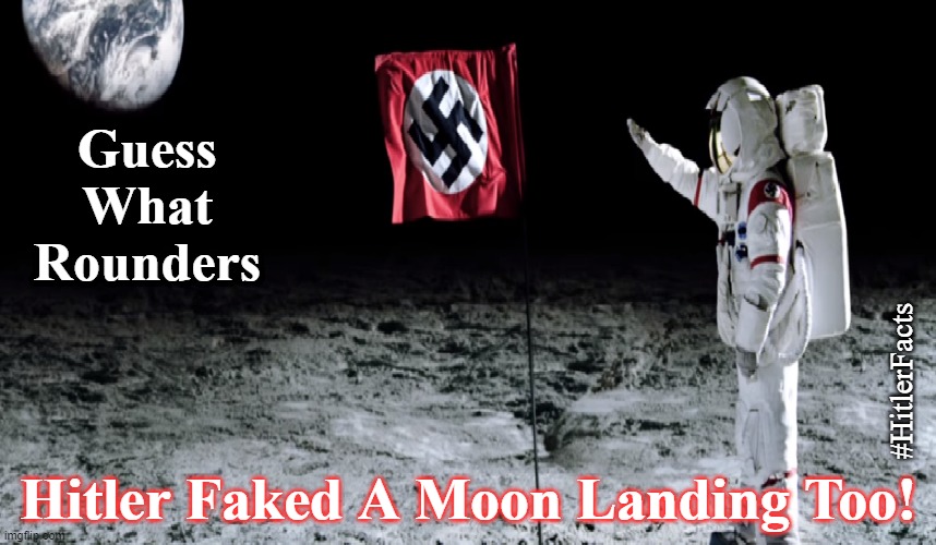 fake moon landing | Guess What Rounders; #HitlerFacts; Hitler Faked A Moon Landing Too! | image tagged in nazi,hitler,moon,nasa,swastika | made w/ Imgflip meme maker
