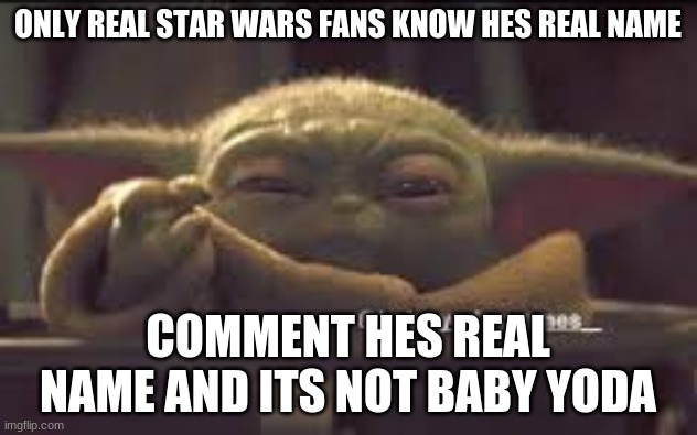 comment hes real name | ONLY REAL STAR WARS FANS KNOW HES REAL NAME; COMMENT HES REAL NAME AND ITS NOT BABY YODA | image tagged in star wars | made w/ Imgflip meme maker