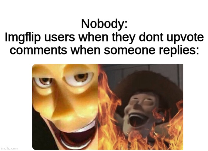 *Evil laughing* | Nobody:
Imgflip users when they dont upvote comments when someone replies: | image tagged in satanic woody | made w/ Imgflip meme maker