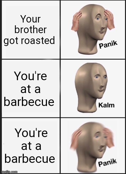 Well at least he didnt get his feelings hurt | Your brother got roasted; You're at a barbecue; You're at a barbecue | image tagged in memes,panik kalm panik | made w/ Imgflip meme maker