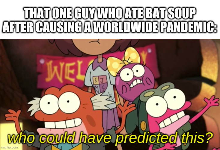hmmm | THAT ONE GUY WHO ATE BAT SOUP AFTER CAUSING A WORLDWIDE PANDEMIC: | image tagged in memes,funny,coronavirus,bruh | made w/ Imgflip meme maker
