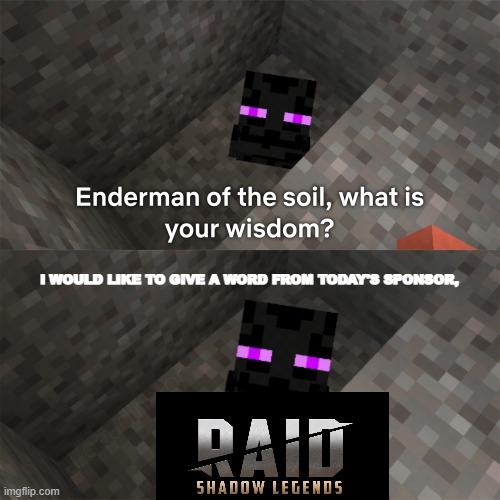 RAID ENDER LEGENDS | I WOULD LIKE TO GIVE A WORD FROM TODAY'S SPONSOR, | image tagged in enderman of the soil,minecraft,enderman,raid shadow legends | made w/ Imgflip meme maker