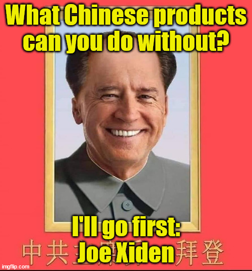 China Joe Xiden | What Chinese products can you do without? I'll go first:
Joe Xiden | image tagged in xiden,made in china,chinese products | made w/ Imgflip meme maker