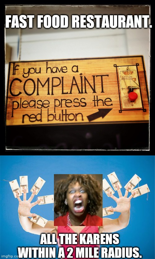 The more you complain, the longer God let's you live | FAST FOOD RESTAURANT. ALL THE KARENS WITHIN A 2 MILE RADIUS. | image tagged in complaint department button mouse trap,woman with fingers in mousetraps 4 | made w/ Imgflip meme maker