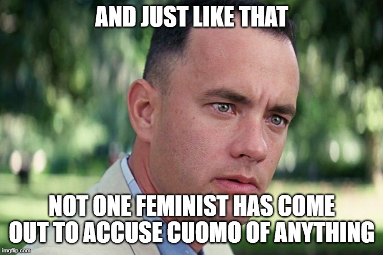 The silence of the Feminists | AND JUST LIKE THAT; NOT ONE FEMINIST HAS COME OUT TO ACCUSE CUOMO OF ANYTHING | image tagged in memes,and just like that | made w/ Imgflip meme maker