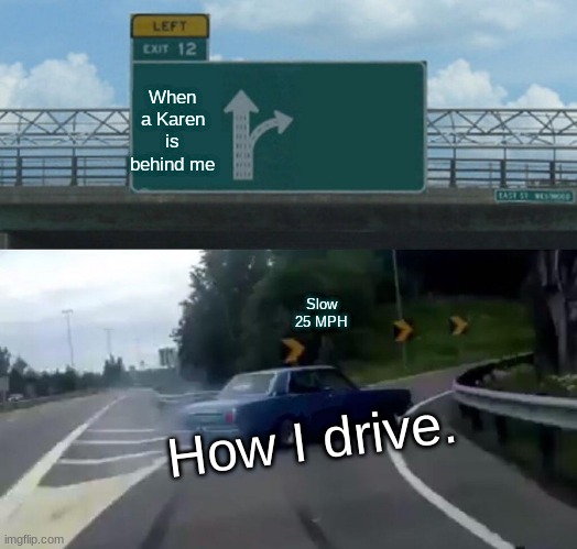 Crazy Driver | When a Karen is behind me; Slow 25 MPH; How I drive. | image tagged in memes,left exit 12 off ramp | made w/ Imgflip meme maker
