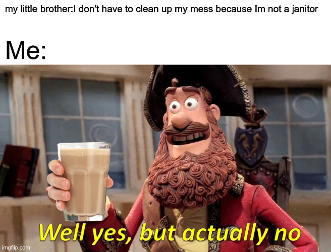 What does this make me? | my little brother:I don't have to clean up my mess because Im not a janitor; Me: | image tagged in memes,well yes but actually no | made w/ Imgflip meme maker