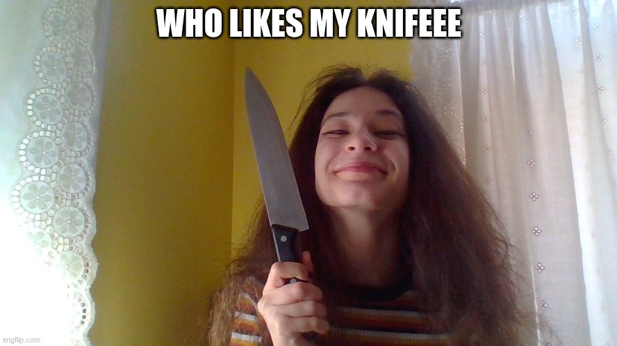 WHO LIKES MY KNIFEEE | made w/ Imgflip meme maker