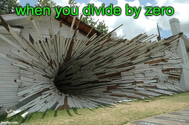 divided by zero | when you divide by zero | image tagged in divided by zero | made w/ Imgflip meme maker