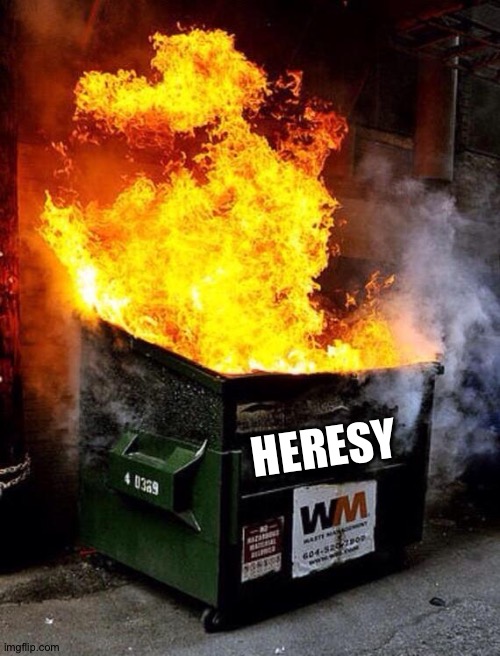 Dumpster Fire | HERESY | image tagged in dumpster fire | made w/ Imgflip meme maker