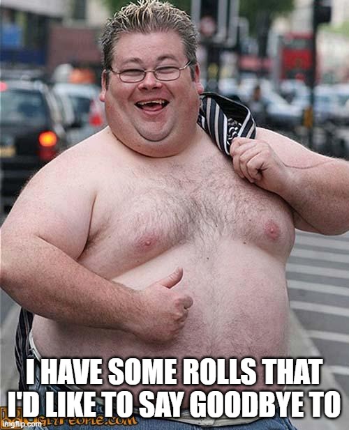 fat guy | I HAVE SOME ROLLS THAT I'D LIKE TO SAY GOODBYE TO | image tagged in fat guy | made w/ Imgflip meme maker