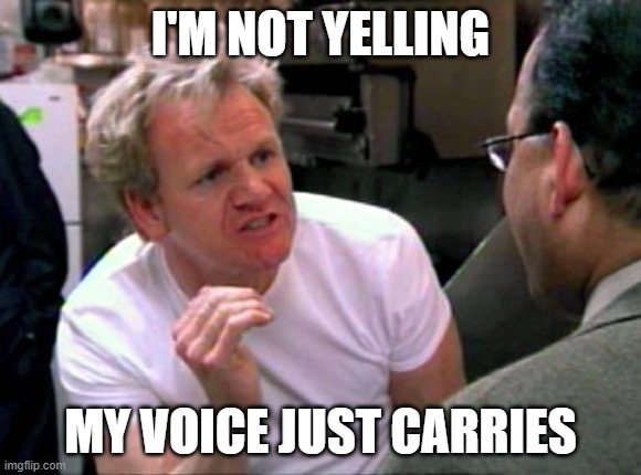 Gordon Ramsay | I'M NOT YELLING MY VOICE JUST CARRIES | image tagged in gordon ramsay | made w/ Imgflip meme maker